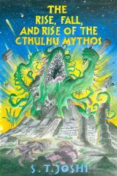 The Rise, Fall, and Rise of the Cthulhu Mythos by S.T. Joshi